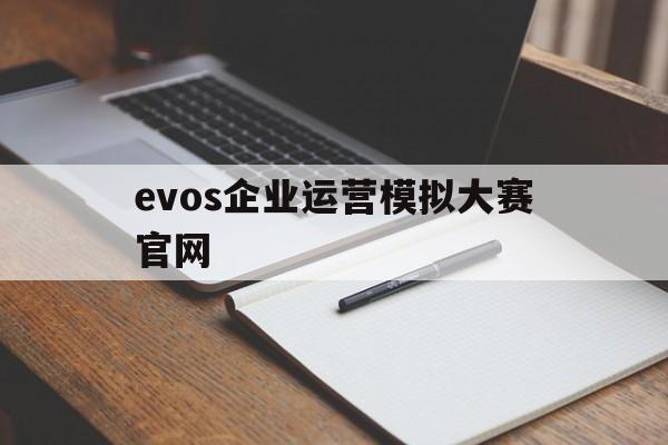 evos企业运营模拟大赛官网(企业运营仿真模拟平台) evos企业运营模拟大赛官网(企业运营仿真模拟平台)